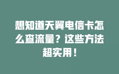 想知道天翼电信卡怎么查流量？这些方法超实用！
