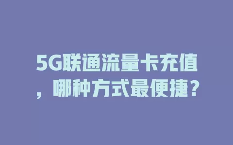 5G联通流量卡充值，哪种方式最便捷？