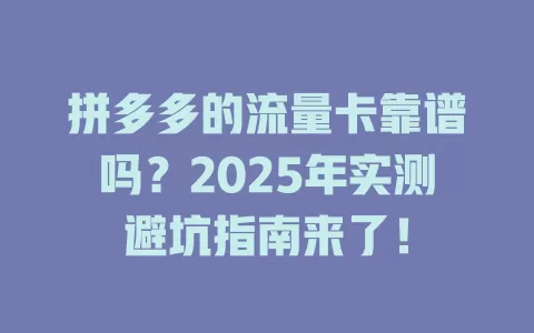 拼多多的流量卡靠谱吗？2025年实测避坑指南来了！