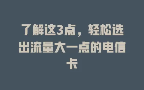 了解这3点，轻松选出流量大一点的电信卡