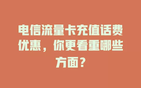 电信流量卡充值话费优惠，你更看重哪些方面？