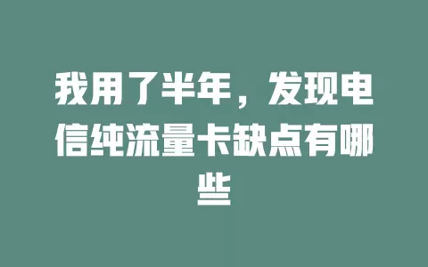 我用了半年，发现电信纯流量卡缺点有哪些
