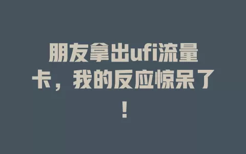 朋友拿出ufi流量卡，我的反应惊呆了！