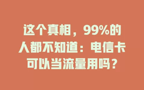 这个真相，99%的人都不知道：电信卡可以当流量用吗？
