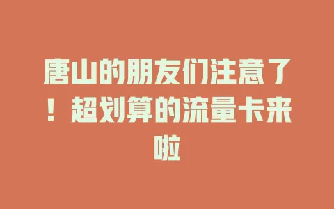 唐山的朋友们注意了！超划算的流量卡来啦
