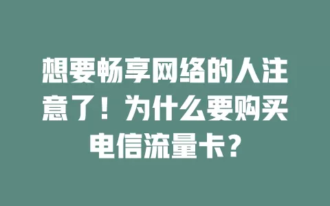 想要畅享网络的人注意了！为什么要购买电信流量卡？