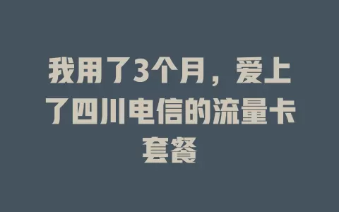 我用了3个月，爱上了四川电信的流量卡套餐
