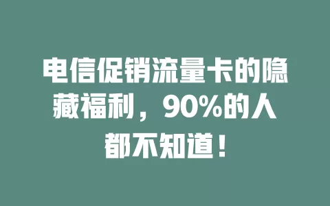 电信促销流量卡的隐藏福利，90%的人都不知道！