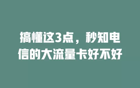 搞懂这3点，秒知电信的大流量卡好不好