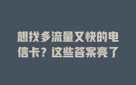想找多流量又快的电信卡？这些答案亮了