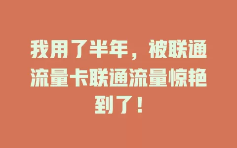我用了半年，被联通流量卡联通流量惊艳到了！