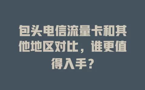 包头电信流量卡和其他地区对比，谁更值得入手？