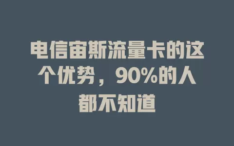 电信宙斯流量卡的这个优势，90%的人都不知道