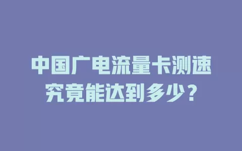 中国广电流量卡测速究竟能达到多少？