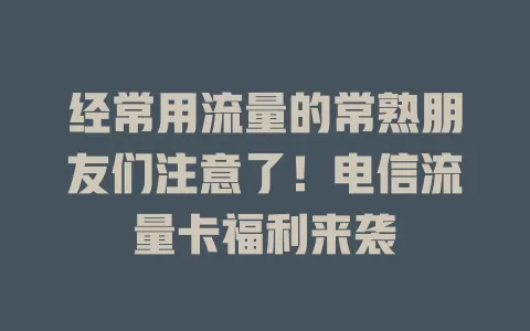 经常用流量的常熟朋友们注意了！电信流量卡福利来袭