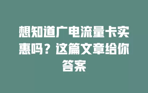 想知道广电流量卡实惠吗？这篇文章给你答案