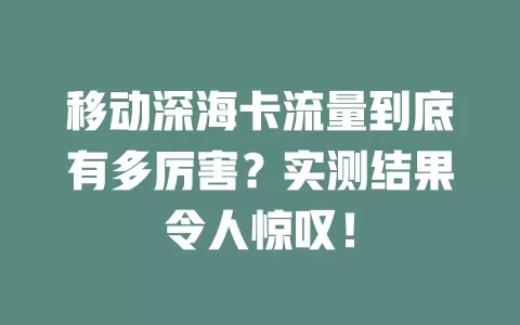 移动深海卡流量到底有多厉害？实测结果令人惊叹！