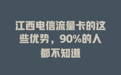江西电信流量卡的这些优势，90%的人都不知道