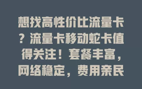 想找高性价比流量卡？流量卡移动蛇卡值得关注！套餐丰富，网络稳定，费用亲民，办理简便，虽有小问题，但总体超赞，快来了解！