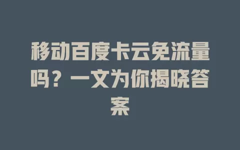 移动百度卡云免流量吗？一文为你揭晓答案