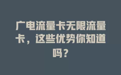广电流量卡无限流量卡，这些优势你知道吗？