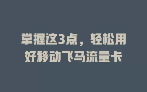 掌握这3点，轻松用好移动飞马流量卡
