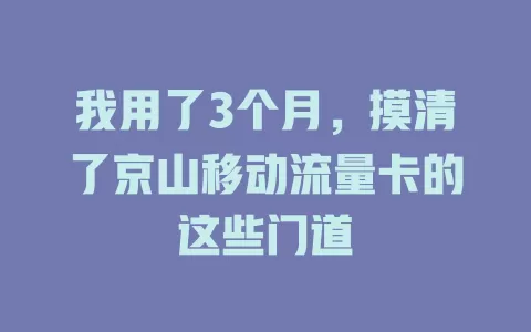 我用了3个月，摸清了京山移动流量卡的这些门道