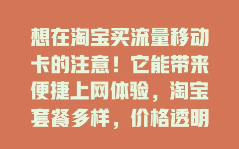 想在淘宝买流量移动卡的注意！它能带来便捷上网体验，淘宝套餐多样，价格透明有保障，但购买要谨慎，做好准备才能挑到合适的，让网络生活更畅快