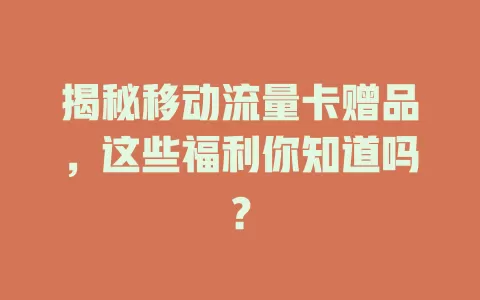 揭秘移动流量卡赠品，这些福利你知道吗？