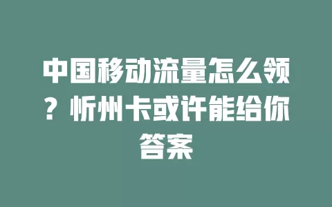 中国移动流量怎么领？忻州卡或许能给你答案