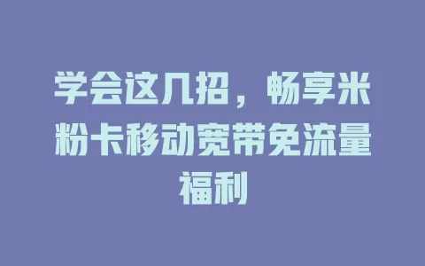 学会这几招，畅享米粉卡移动宽带免流量福利