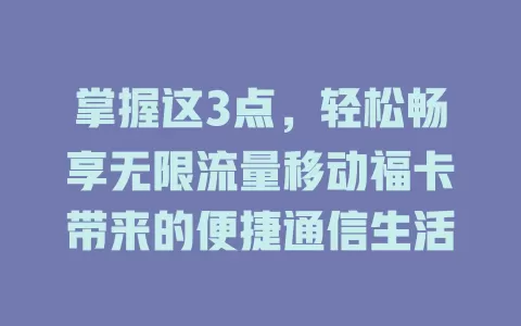 掌握这3点，轻松畅享无限流量移动福卡带来的便捷通信生活