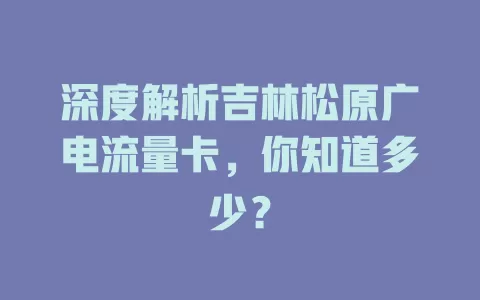 深度解析吉林松原广电流量卡，你知道多少？