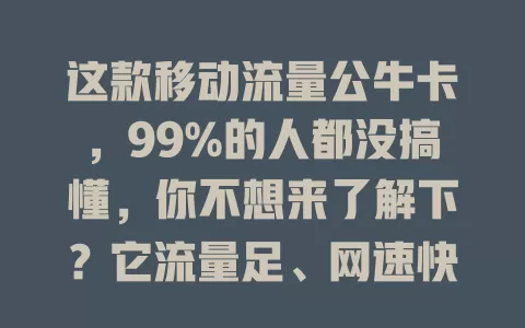 这款移动流量公牛卡，99%的人都没搞懂，你不想来了解下？它流量足、网速快、套餐人性化、服务优，选它要点要注意，你还在等啥？