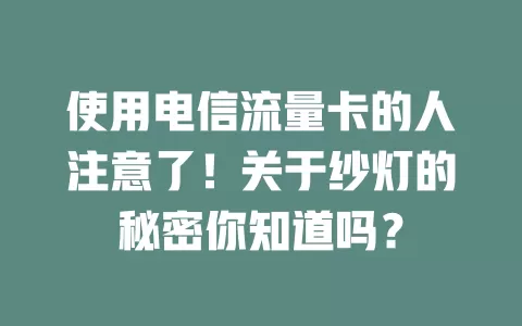 使用电信流量卡的人注意了！关于纱灯的秘密你知道吗？