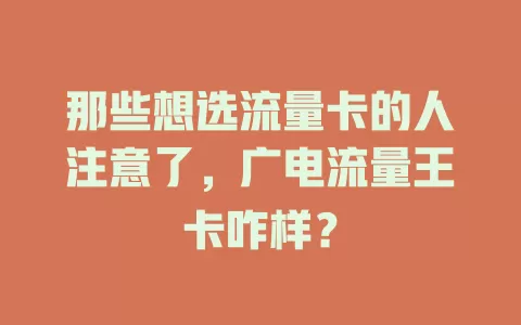 那些想选流量卡的人注意了，广电流量王卡咋样？