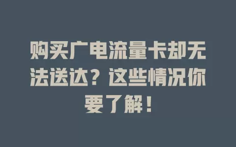 购买广电流量卡却无法送达？这些情况你要了解！