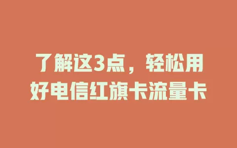 了解这3点，轻松用好电信红旗卡流量卡