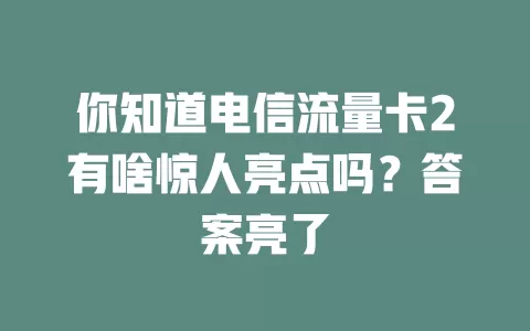 你知道电信流量卡2有啥惊人亮点吗？答案亮了