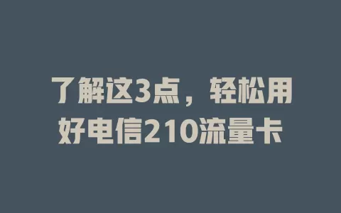 了解这3点，轻松用好电信210流量卡
