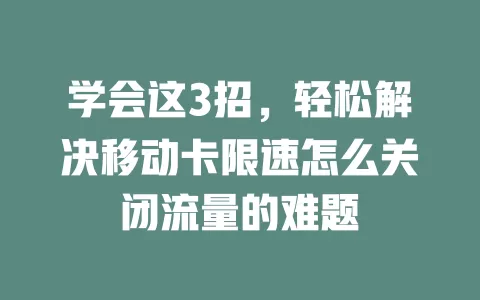 学会这3招，轻松解决移动卡限速怎么关闭流量的难题