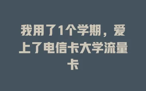 我用了1个学期，爱上了电信卡大学流量卡