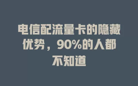 电信配流量卡的隐藏优势，90%的人都不知道