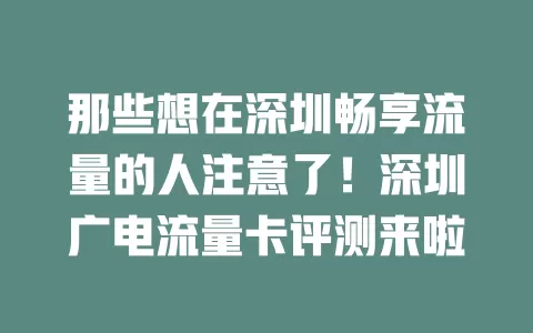 那些想在深圳畅享流量的人注意了！深圳广电流量卡评测来啦