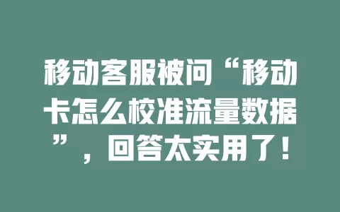 移动客服被问“移动卡怎么校准流量数据”，回答太实用了！