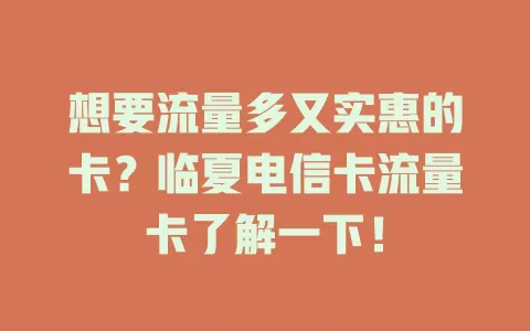 想要流量多又实惠的卡？临夏电信卡流量卡了解一下！