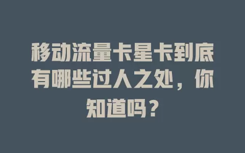 移动流量卡星卡到底有哪些过人之处，你知道吗？