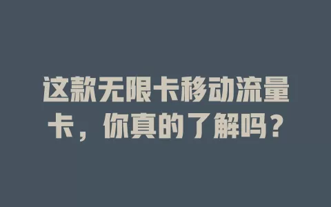 这款无限卡移动流量卡，你真的了解吗？