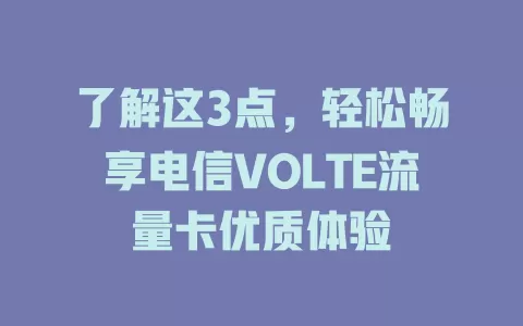 了解这3点，轻松畅享电信VOLTE流量卡优质体验