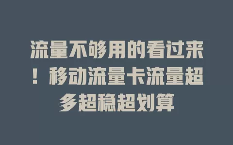 流量不够用的看过来！移动流量卡流量超多超稳超划算